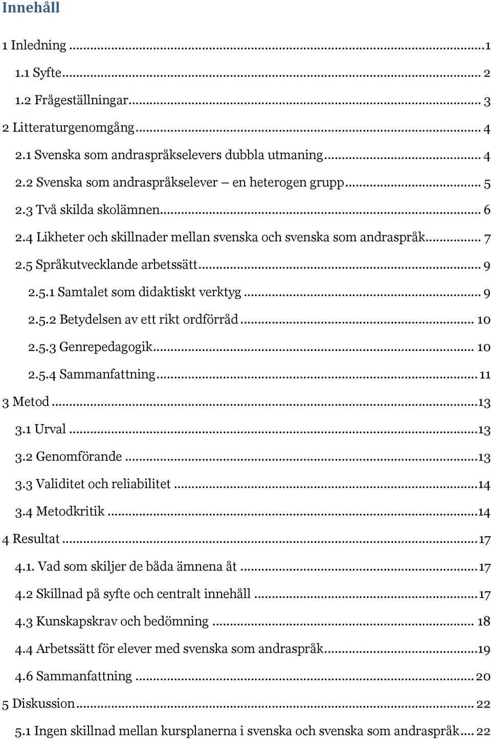 .. 10 2.5.3 Genrepedagogik... 10 2.5.4 Sammanfattning... 11 3 Metod... 13 3.1 Urval... 13 3.2 Genomförande... 13 3.3 Validitet och reliabilitet... 14 3.4 Metodkritik... 14 4 Resultat... 17 4.1. Vad som skiljer de båda ämnena åt.