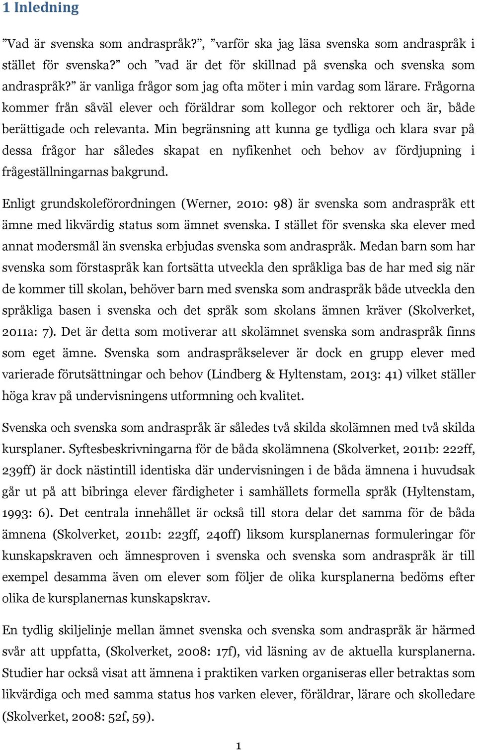 Min begränsning att kunna ge tydliga och klara svar på dessa frågor har således skapat en nyfikenhet och behov av fördjupning i frågeställningarnas bakgrund.