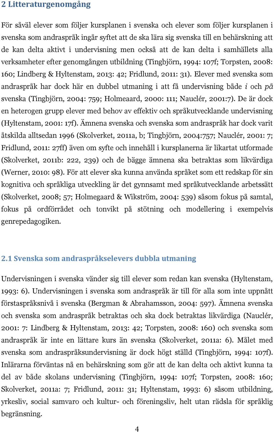 Fridlund, 2011: 31). Elever med svenska som andraspråk har dock här en dubbel utmaning i att få undervisning både i och på svenska (Tingbjörn, 2004: 759; Holmeaard, 2000: 111; Nauclér, 2001:7).