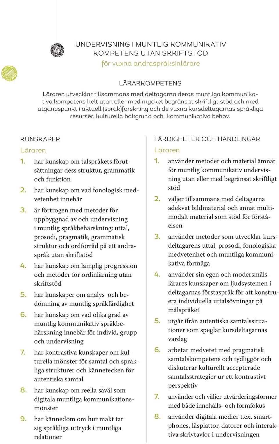 har kunskap om talspråkets förutsättningar dess struktur, grammatik och funktion 2. har kunskap om vad fonologisk medvetenhet innebär 3.