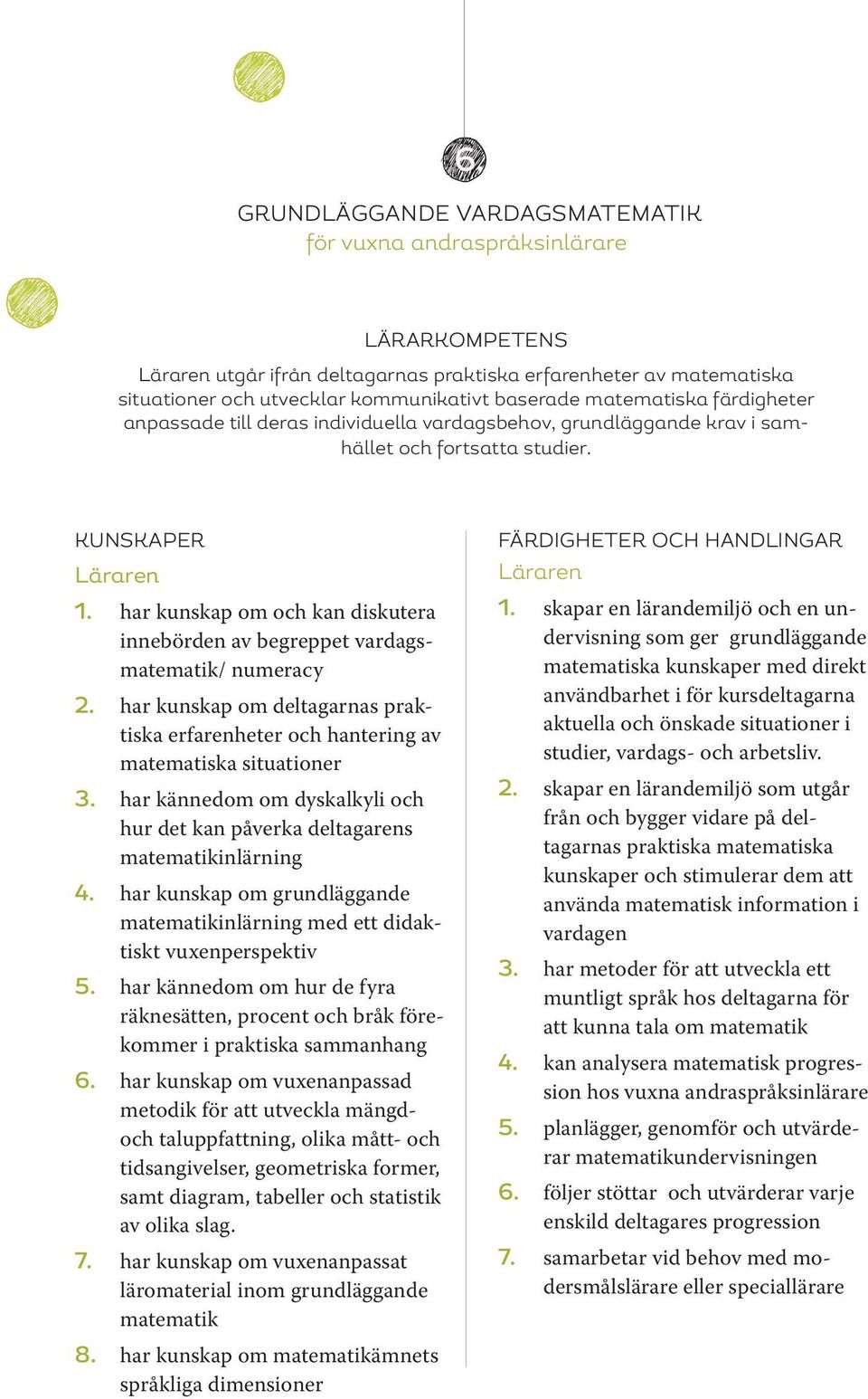 har kunskap om och kan diskutera innebörden av begreppet vardagsmatematik/ numeracy 2. har kunskap om deltagarnas praktiska erfarenheter och hantering av matematiska situationer 3.