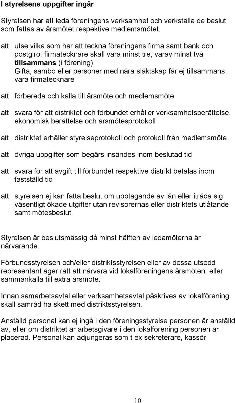 får ej tillsammans vara firmatecknare att förbereda och kalla till årsmöte och medlemsmöte att svara för att distriktet och förbundet erhåller verksamhetsberättelse, ekonomisk berättelse och