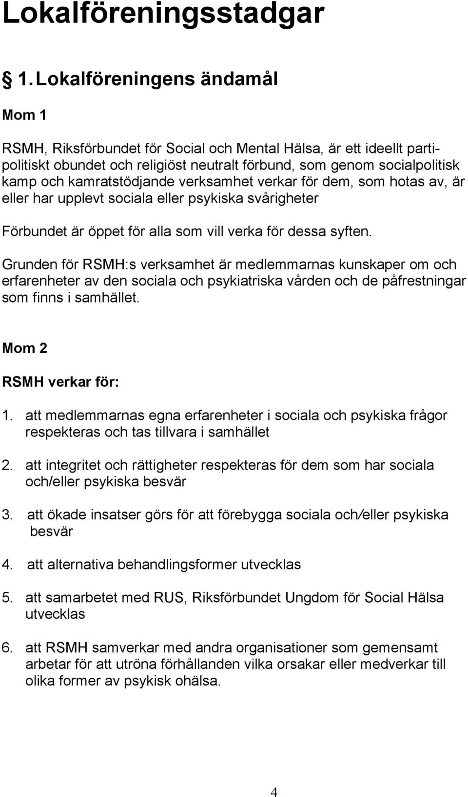 verksamhet verkar för dem, som hotas av, är eller har upplevt sociala eller psykiska svårigheter Förbundet är öppet för alla som vill verka för dessa syften.