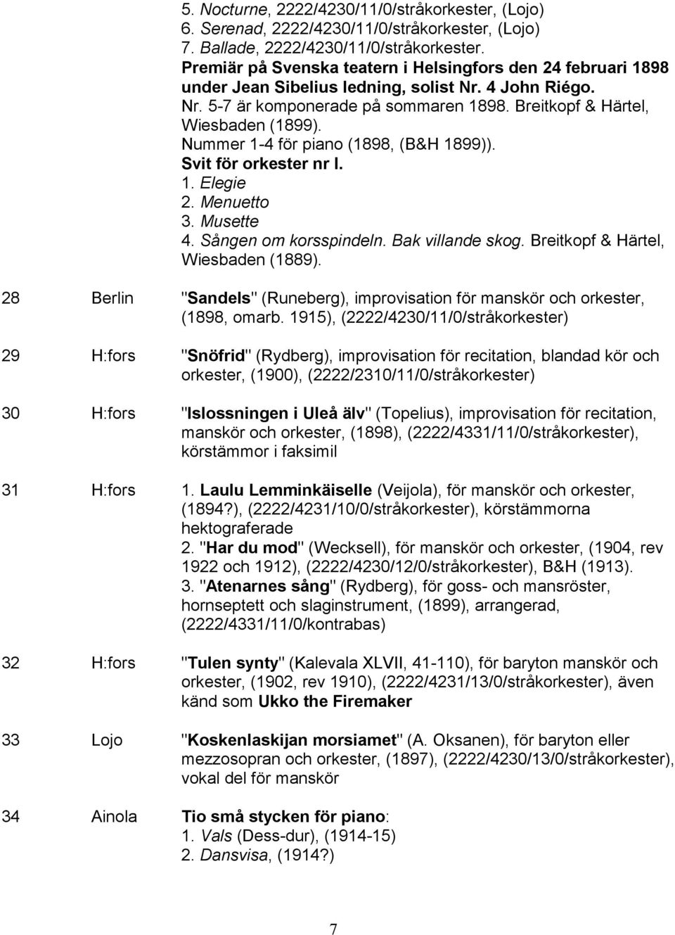 Nummer 1-4 för piano (1898, (B&H 1899)). Svit för orkester nr I. 1. Elegie 2. Menuetto 3. Musette 4. Sången om korsspindeln. Bak villande skog. Breitkopf & Härtel, Wiesbaden (1889).