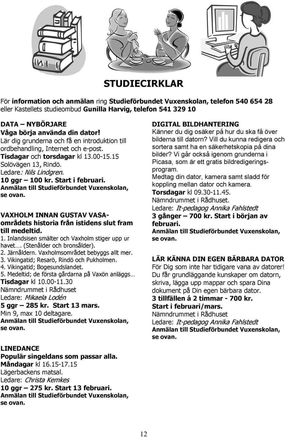 Start i februari. Anmälan till Studieförbundet Vuxenskolan, se ovan. VAXHOLM INNAN GUSTAV VASAområdets historia från istidens slut fram till medeltid. 1.