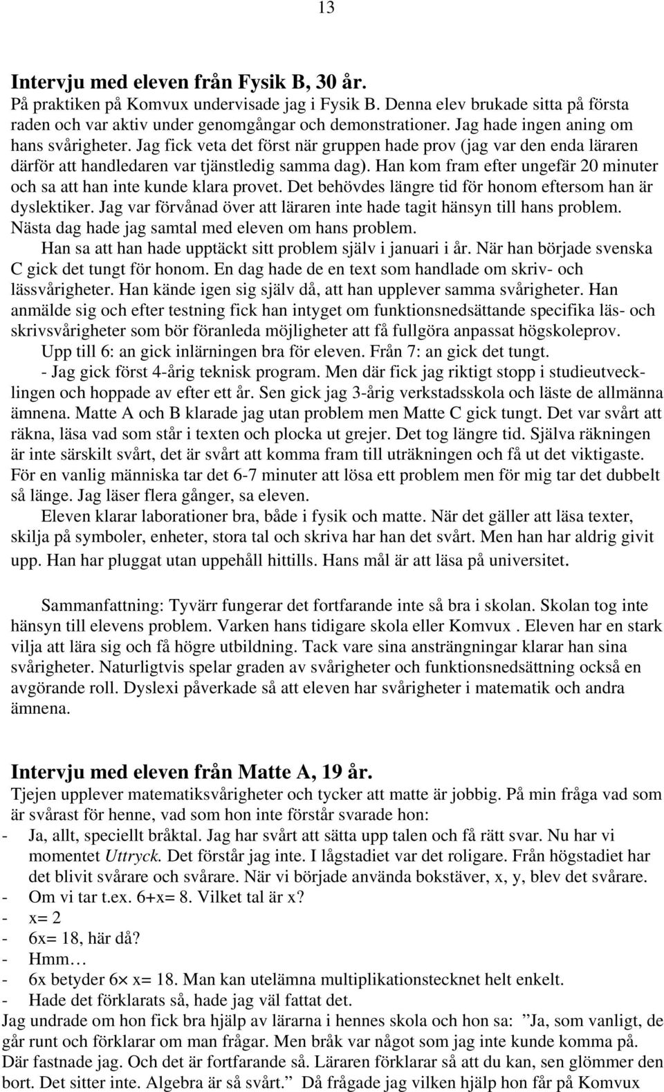 Han kom fram efter ungefär 20 minuter och sa att han inte kunde klara provet. Det behövdes längre tid för honom eftersom han är dyslektiker.