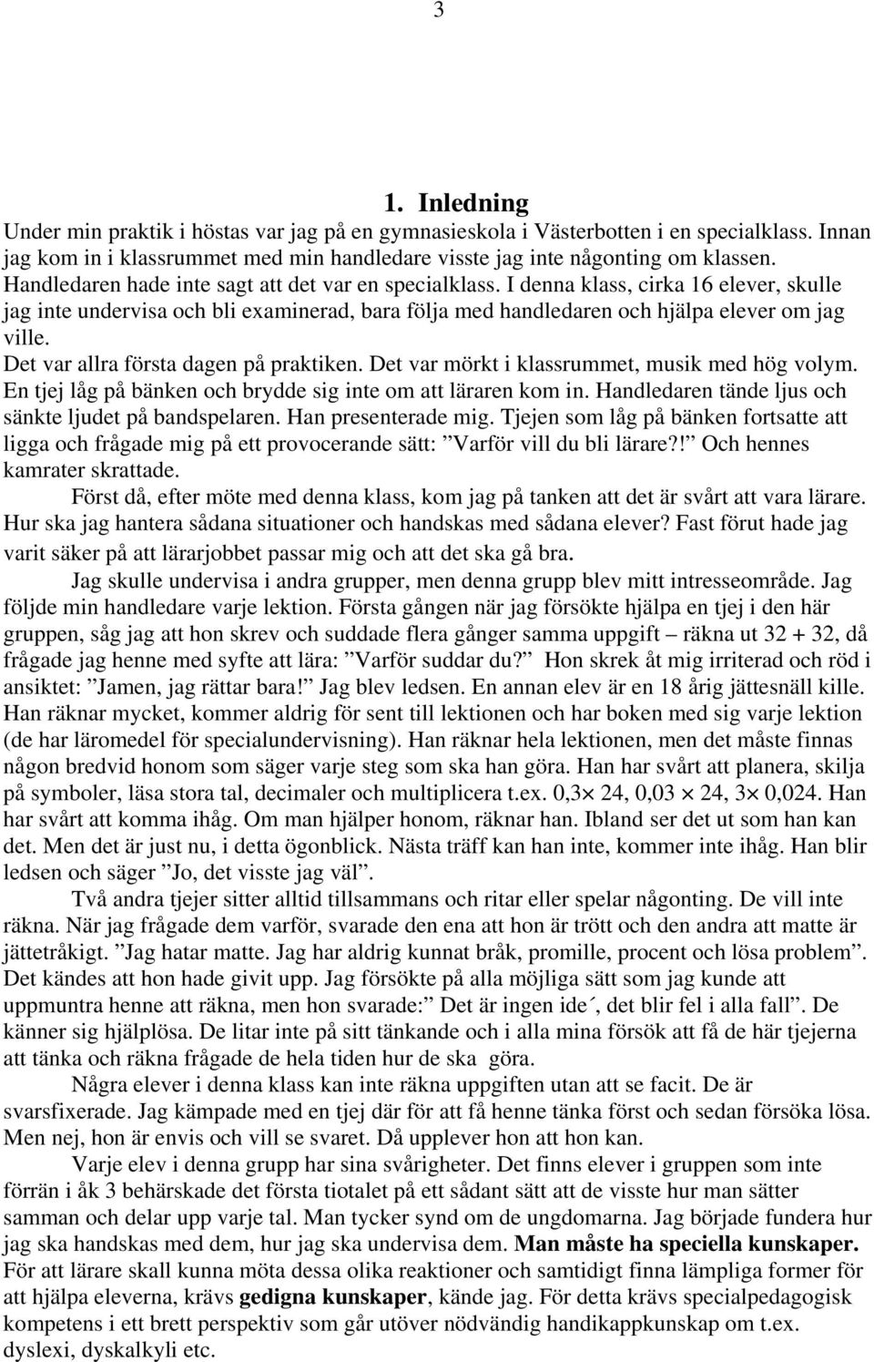 Det var allra första dagen på praktiken. Det var mörkt i klassrummet, musik med hög volym. En tjej låg på bänken och brydde sig inte om att läraren kom in.