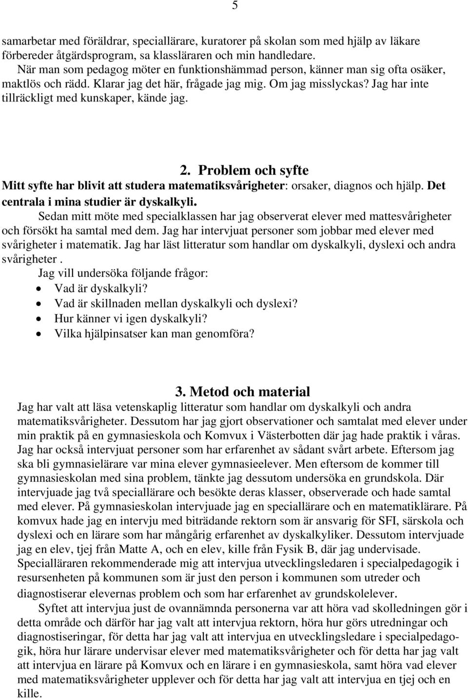 Jag har inte tillräckligt med kunskaper, kände jag. 2. Problem och syfte Mitt syfte har blivit att studera matematiksvårigheter: orsaker, diagnos och hjälp. Det centrala i mina studier är dyskalkyli.