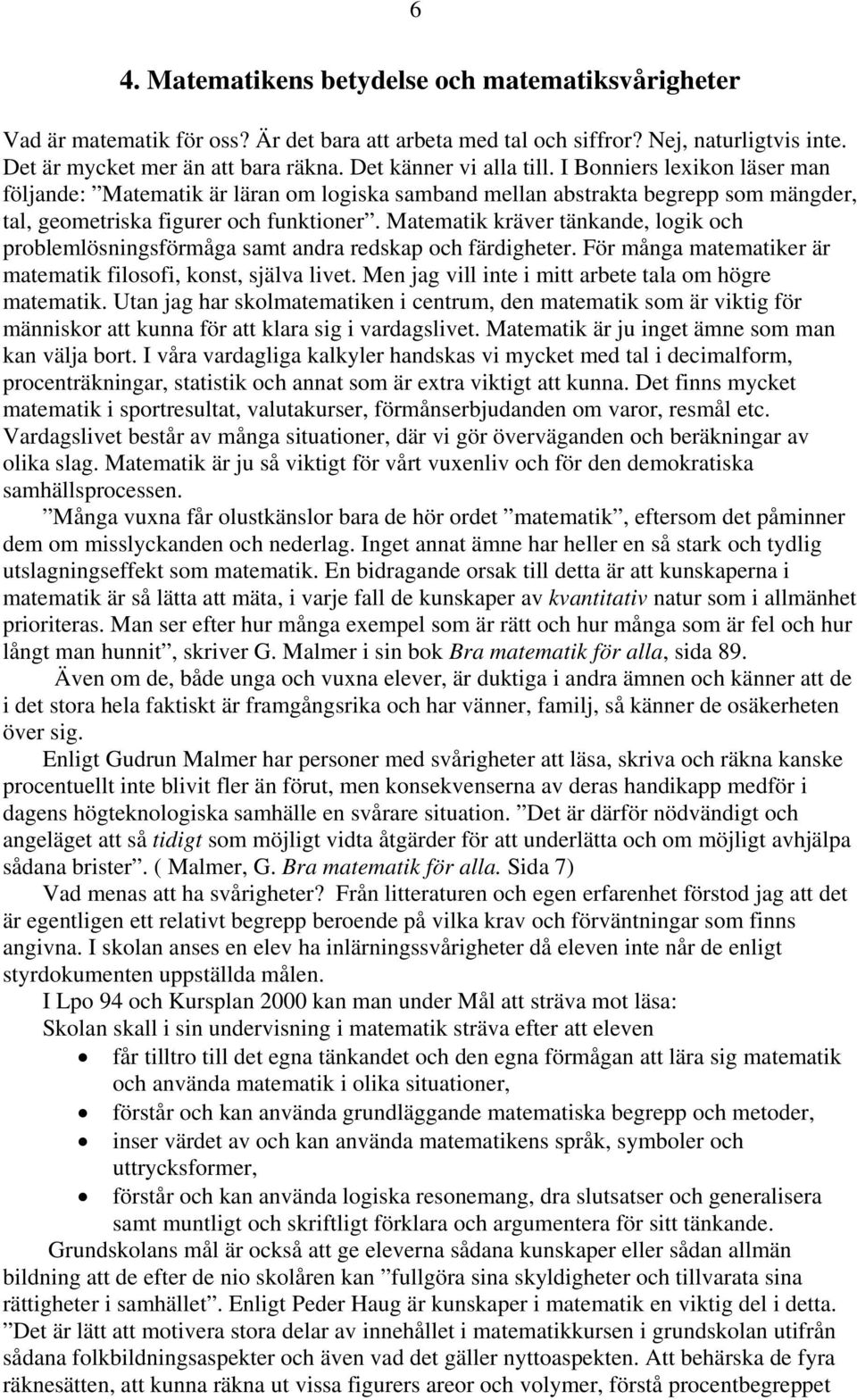 Matematik kräver tänkande, logik och problemlösningsförmåga samt andra redskap och färdigheter. För många matematiker är matematik filosofi, konst, själva livet.