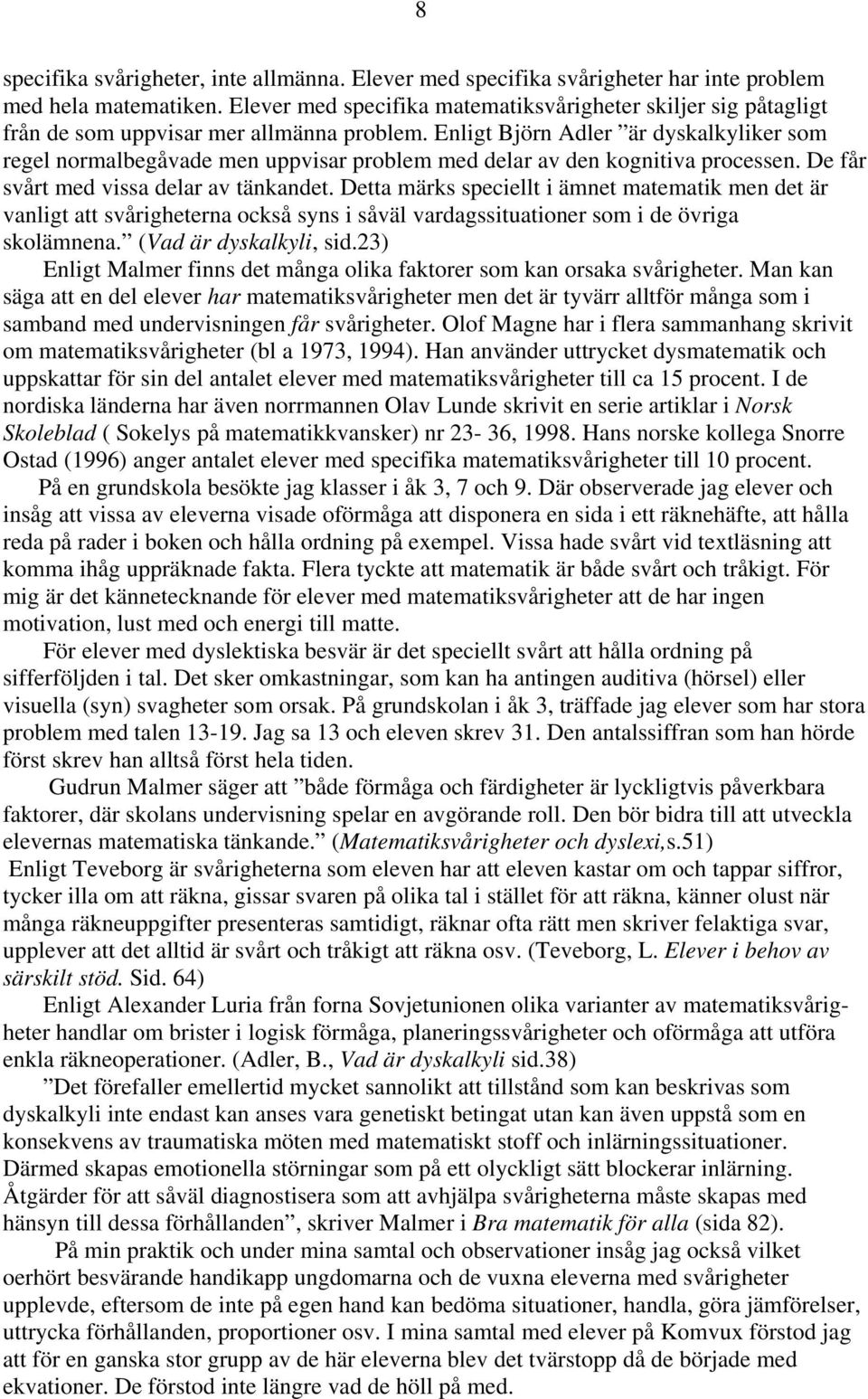 Enligt Björn Adler är dyskalkyliker som regel normalbegåvade men uppvisar problem med delar av den kognitiva processen. De får svårt med vissa delar av tänkandet.