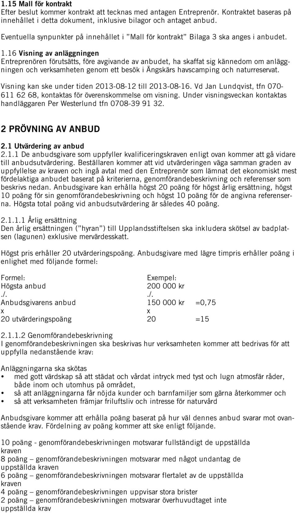 16 Visning av anläggningen Entreprenören förutsätts, före avgivande av anbudet, ha skaffat sig kännedom om anläggningen och verksamheten genom ett besök i Ängskärs havscamping och naturreservat.