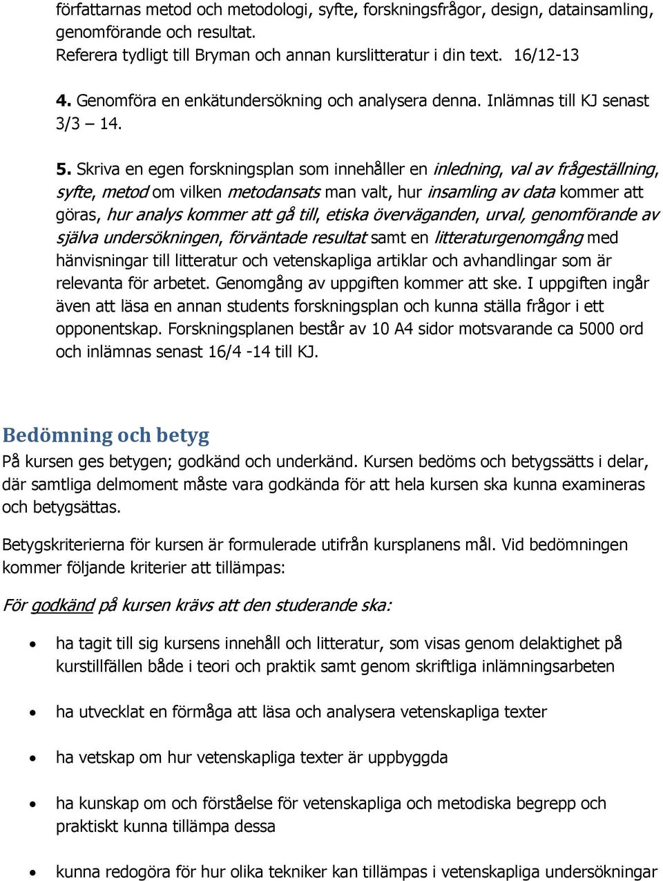 Skriva en egen forskningsplan som innehåller en inledning, val av frågeställning, syfte, metod om vilken metodansats man valt, hur insamling av data kommer att göras, hur analys kommer att gå till,