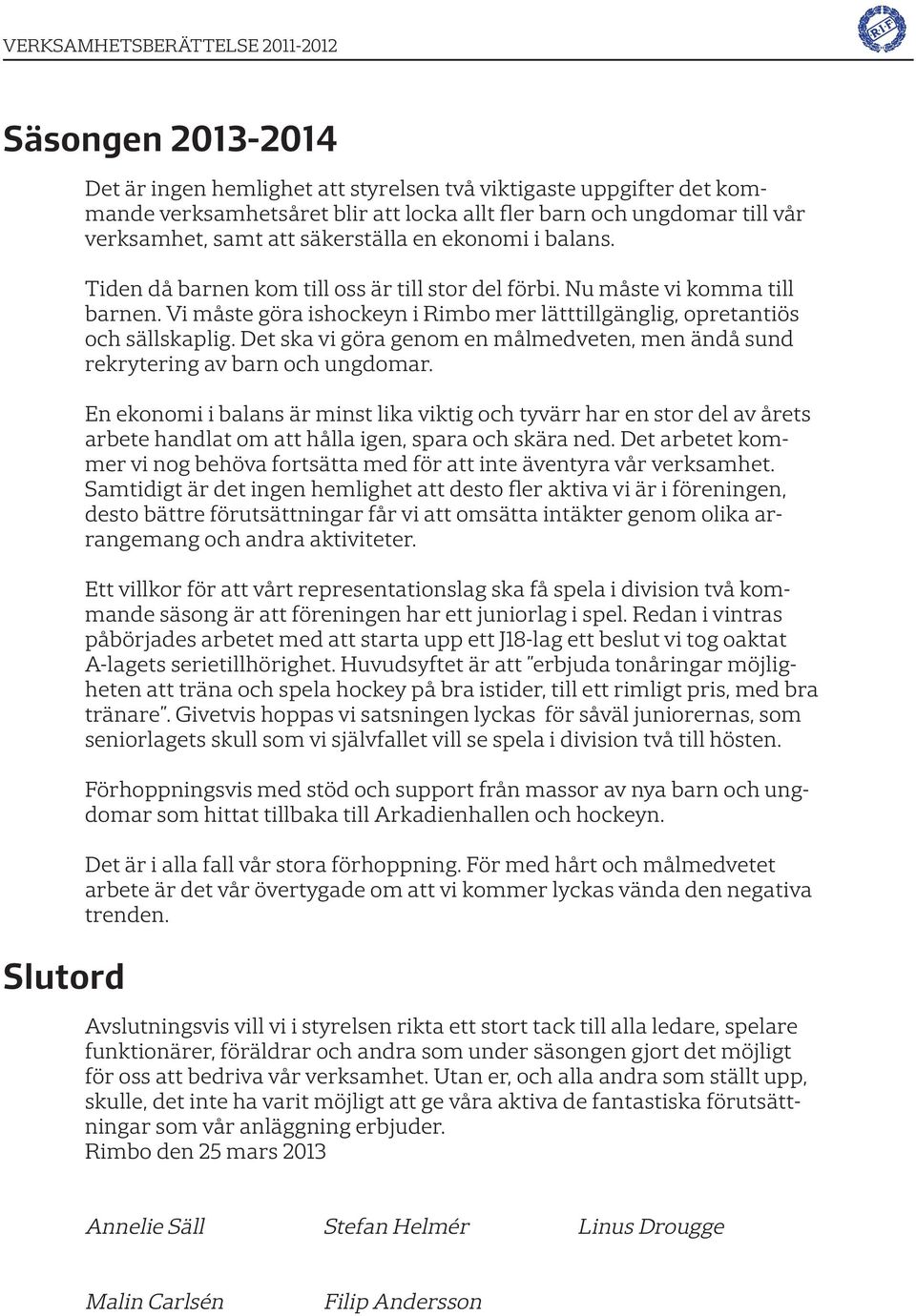 Vi måste göra ishockeyn i Rimbo mer lätttillgänglig, opretantiös och sällskaplig. Det ska vi göra genom en målmedveten, men ändå sund rekrytering av barn och ungdomar.