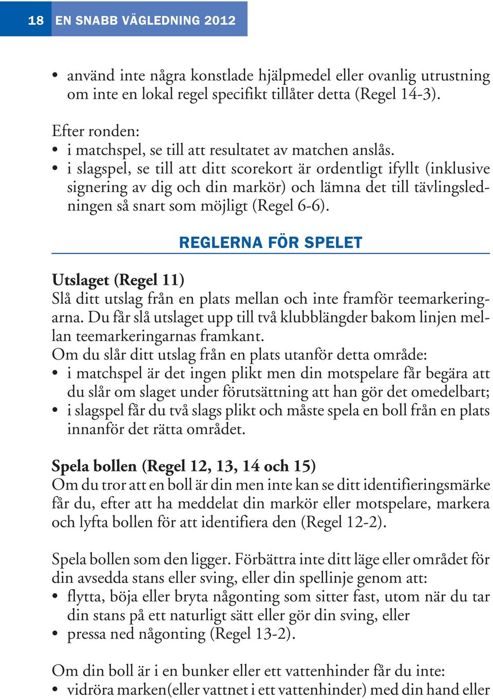 REGLERNA FÖR SPELET Utslaget (Regel 11) Slå ditt utslag från en plats mellan och inte framför teemarkeringarna.