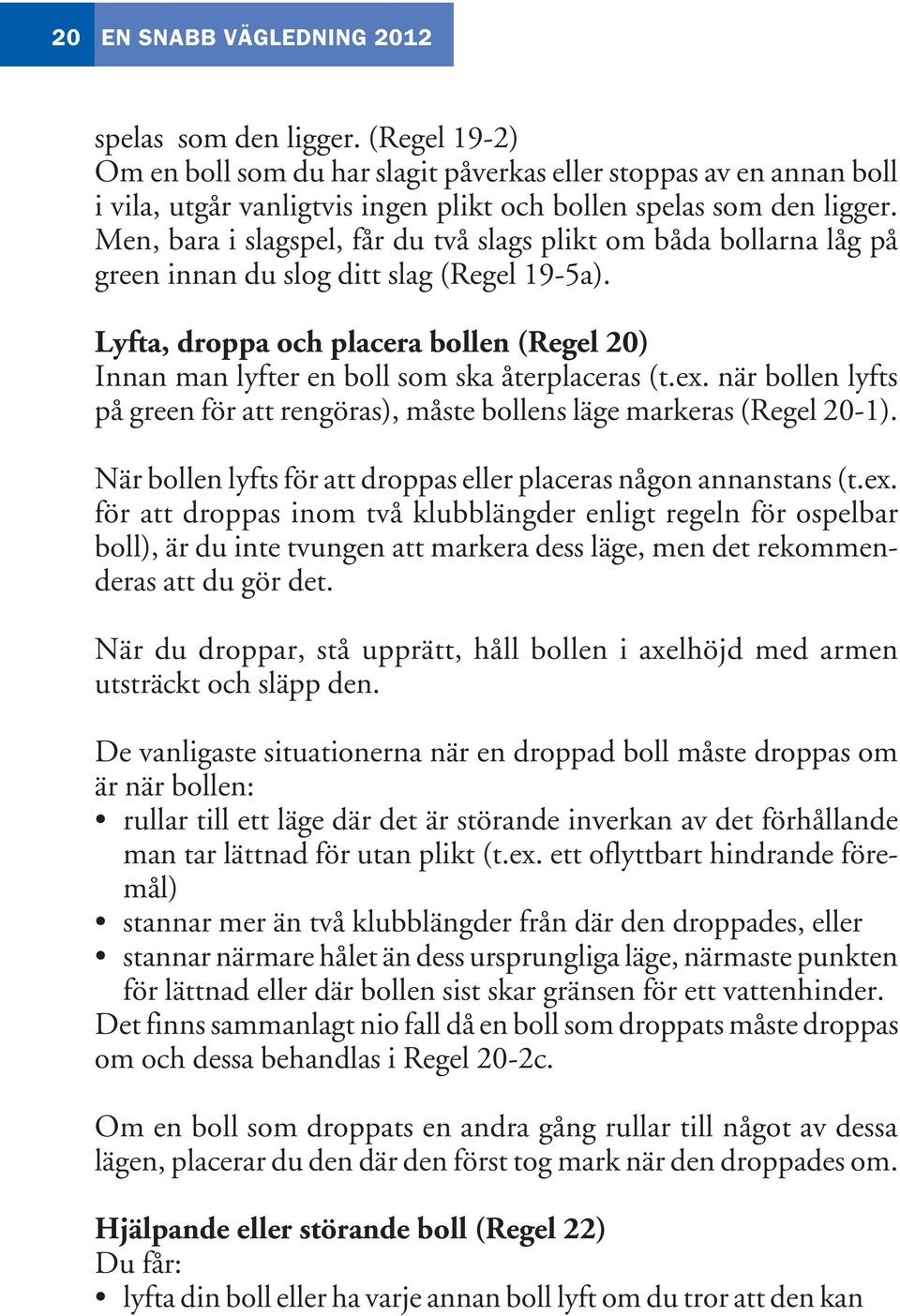 Men, bara i slagspel, får du två slags plikt om båda bollarna låg på green innan du slog ditt slag (Regel 19-5a).