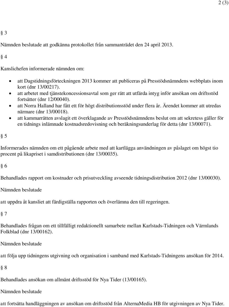 att arbetet med tjänstekoncessionsavtal som ger rätt att utfärda intyg inför ansökan om driftsstöd fortsätter (dnr 12/00040). att Norra Halland har fått ett för högt distributionsstöd under flera år.