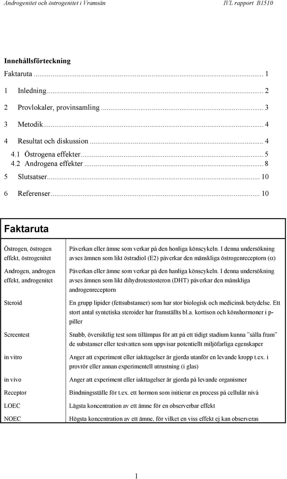 .. 10 Faktaruta Östrogen, östrogen effekt, östrogenitet Androgen, androgen effekt, androgenitet Steroid Screentest in vitro in vivo Receptor LOEC NOEC Påverkan eller ämne som verkar på den honliga