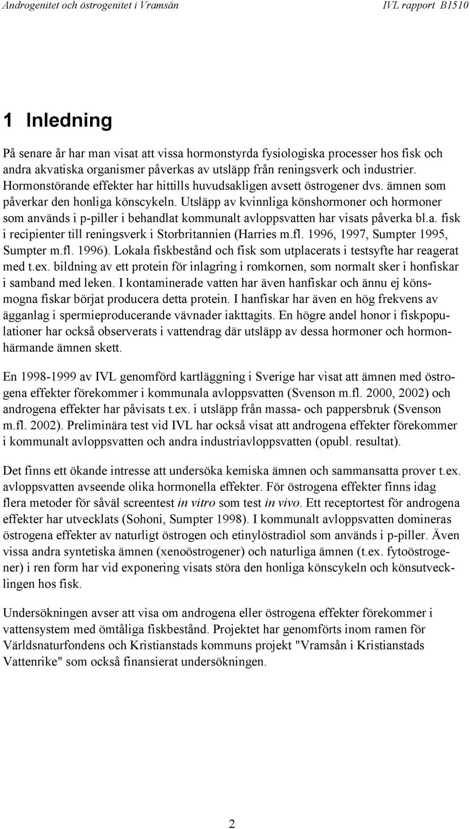 Utsläpp av kvinnliga könshormoner och hormoner som används i p-piller i behandlat kommunalt avloppsvatten har visats påverka bl.a. fisk i recipienter till reningsverk i Storbritannien (Harries m.fl.