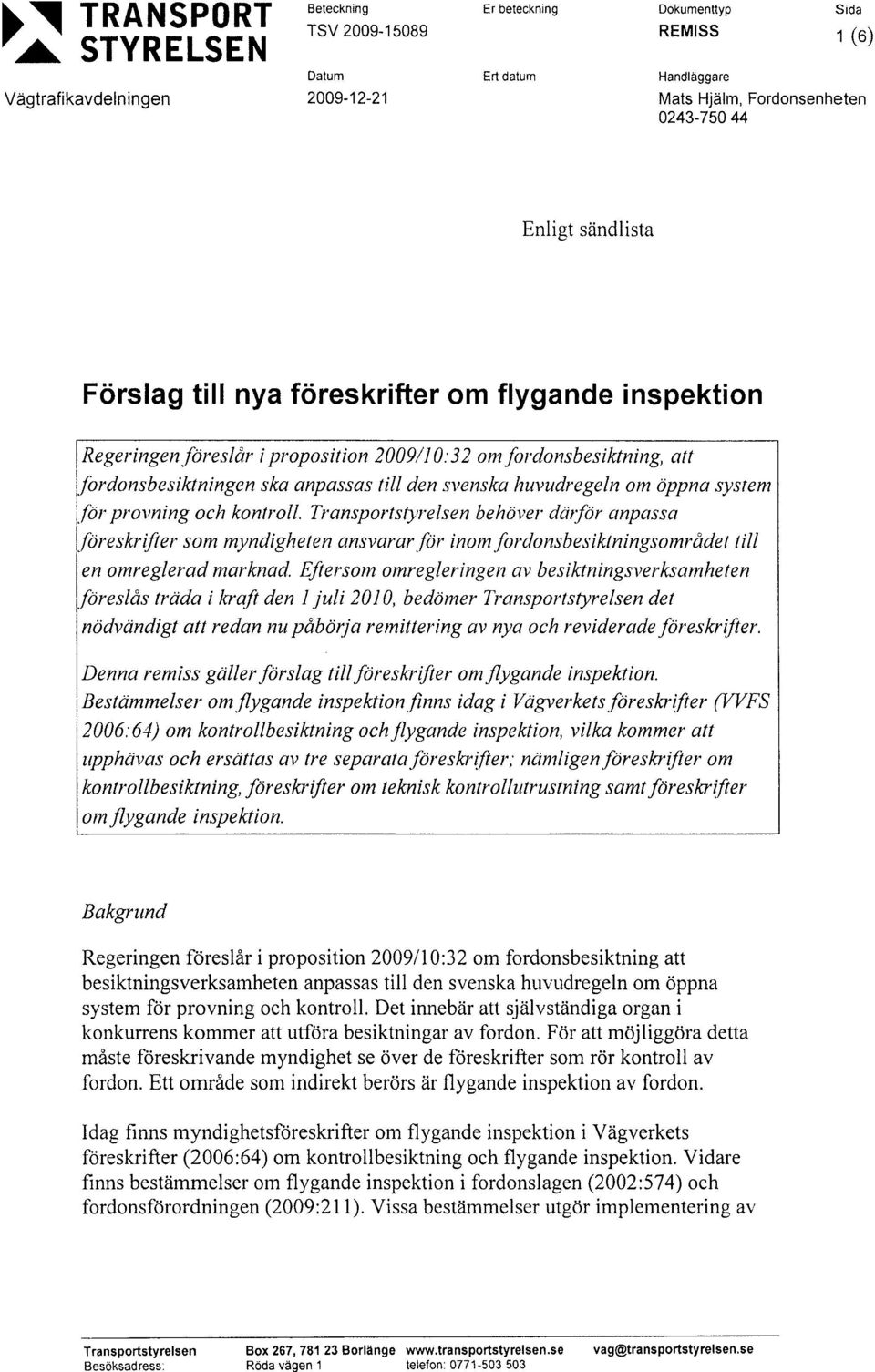 Eftersom omregleringen av besiktningsverksamheten föreslås träda i kraft den l juli 2010, bedömer det nödvändigt att redan nu påbörja remittering av nya och reviderade föreskrifter.