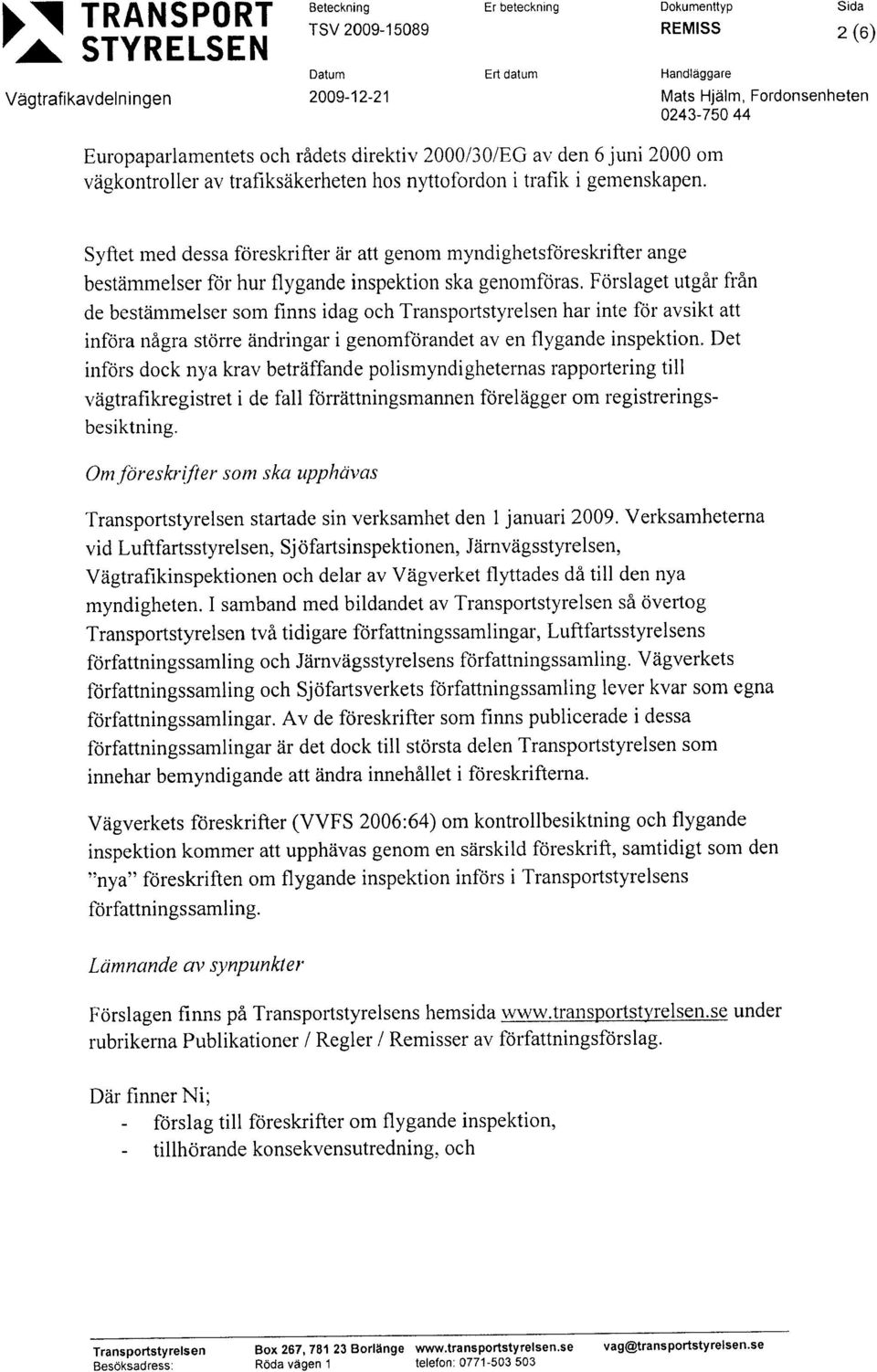 Förslaget utgår från de bestämmelser som finns idag och har inte för avsikt att införa några större ändringar i genomförandet aven flygande inspektion.