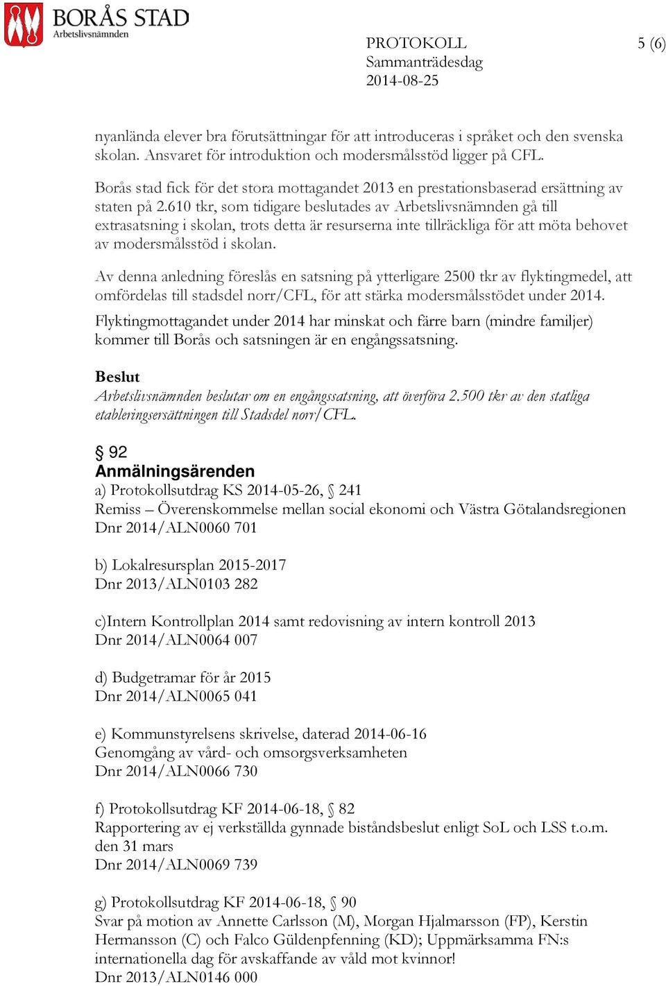 610 tkr, som tidigare beslutades av Arbetslivsnämnden gå till extrasatsning i skolan, trots detta är resurserna inte tillräckliga för att möta behovet av modersmålsstöd i skolan.