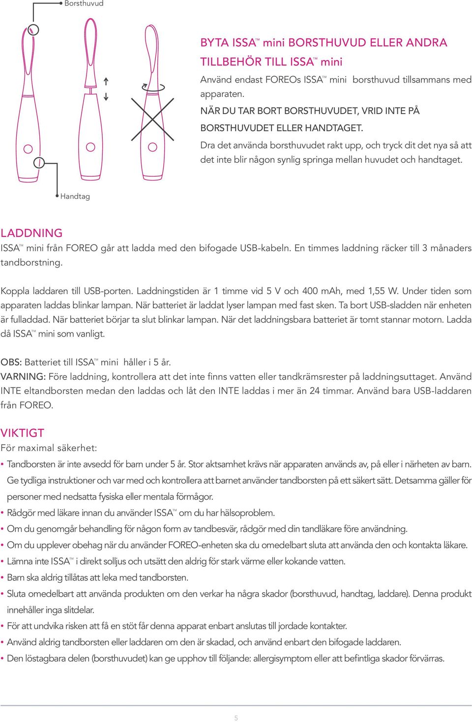 Handtag LADDNING från FOREO går att ladda med den bifogade USB-kabeln. En timmes laddning räcker till 3 månaders tandborstning. Koppla laddaren till USB-porten.