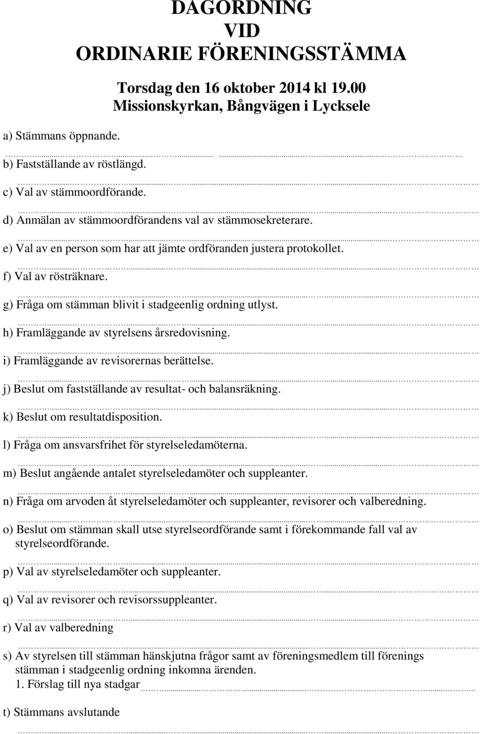 g) Fråga om stämman blivit i stadgeenlig ordning utlyst. h) Framläggande av styrelsens årsredovisning. i) Framläggande av revisorernas berättelse.