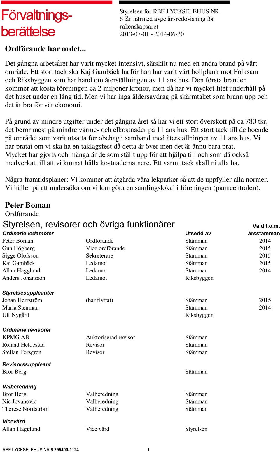 område. Ett stort tack ska Kaj Gambäck ha för han har varit vårt bollplank mot Folksam och Riksbyggen som har hand om återställningen av 11 ans hus.