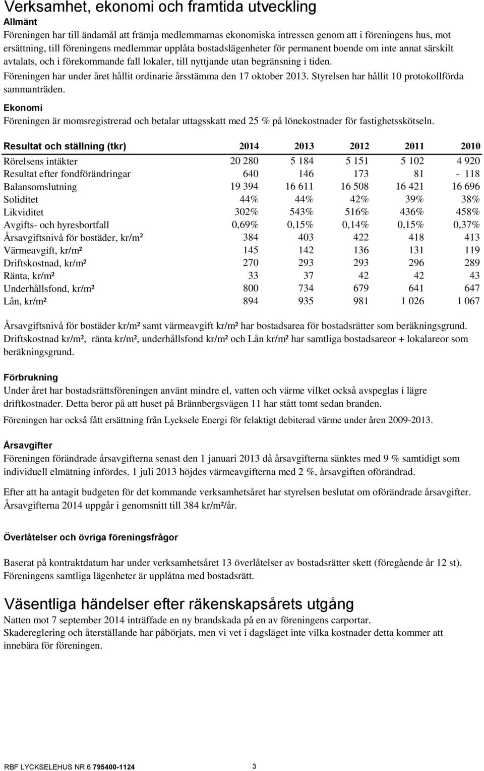 Föreningen har under året hållit ordinarie årsstämma den 17 oktober 2013. Styrelsen har hållit 10 protokollförda sammanträden.