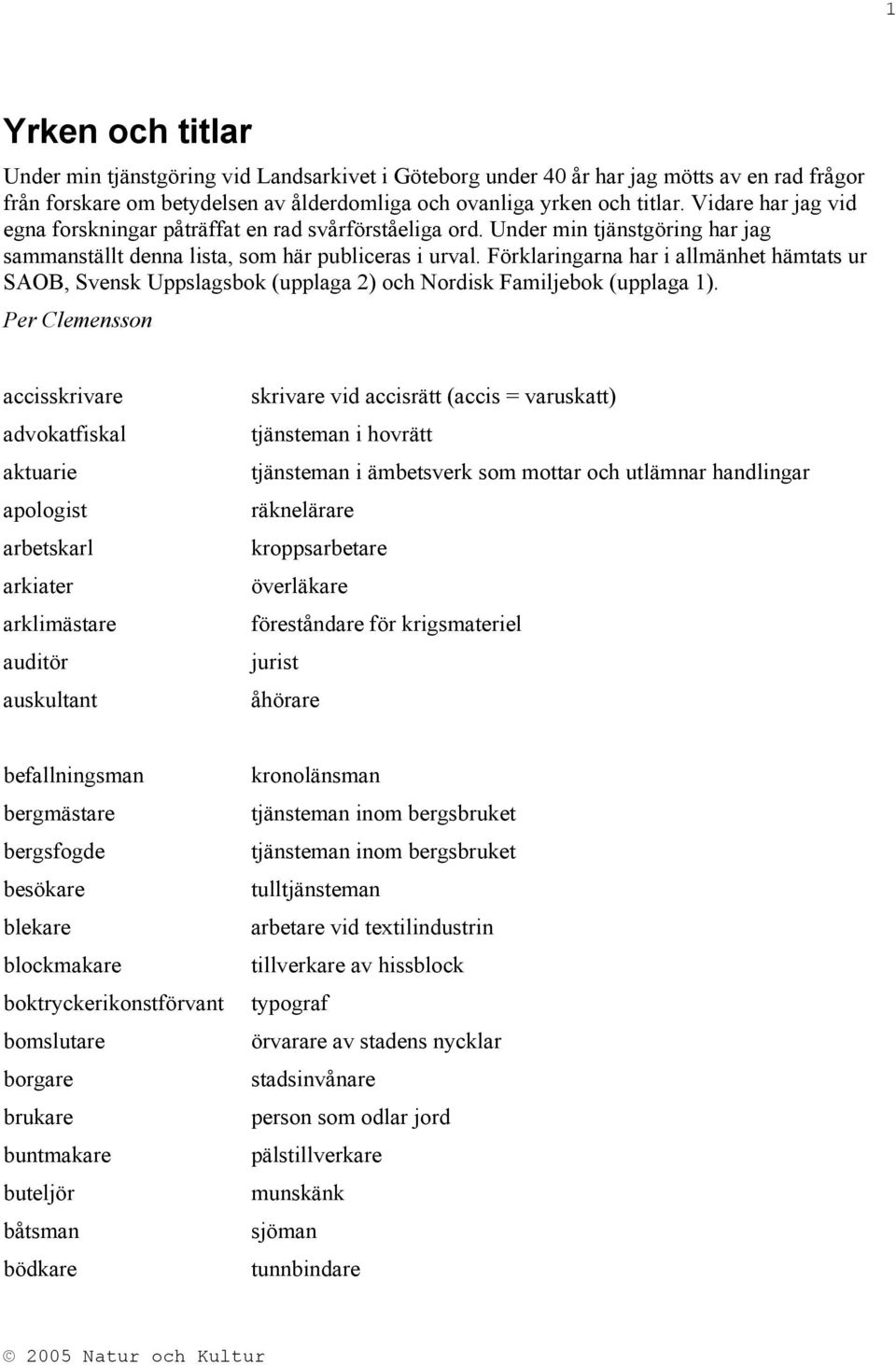 Förklaringarna har i allmänhet hämtats ur SAOB, Svensk Uppslagsbok (upplaga 2) och Nordisk Familjebok (upplaga 1).