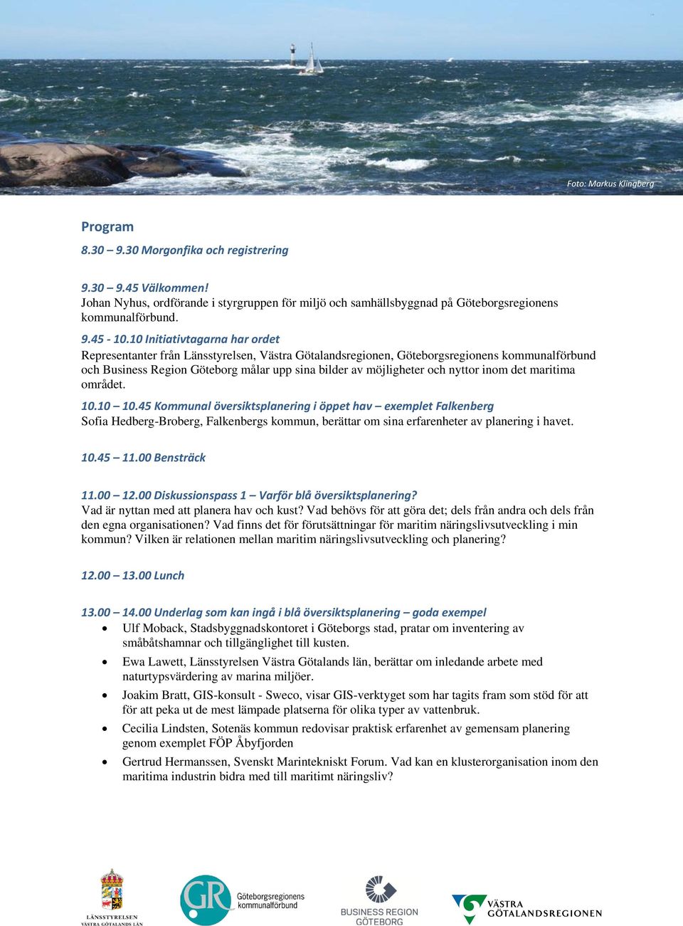 nyttor inom det maritima området. 10.10 10.45 Kommunal översiktsplanering i öppet hav exemplet Falkenberg Sofia Hedberg-Broberg, Falkenbergs kommun, berättar om sina erfarenheter av planering i havet.