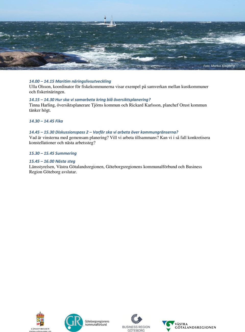 45 Fika 14.45 15.30 Diskussionspass 2 Varför ska vi arbeta över kommungränserna? Vad är vinsterna med gemensam planering? Vill vi arbeta tillsammans?