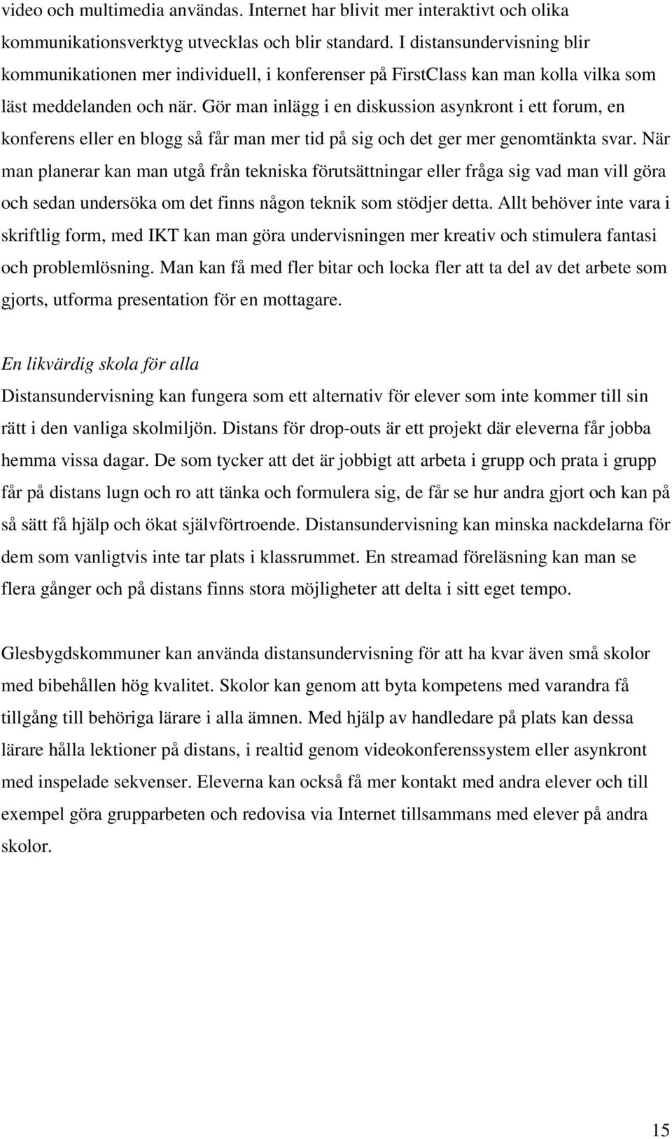 Gör man inlägg i en diskussion asynkront i ett forum, en konferens eller en blogg så får man mer tid på sig och det ger mer genomtänkta svar.