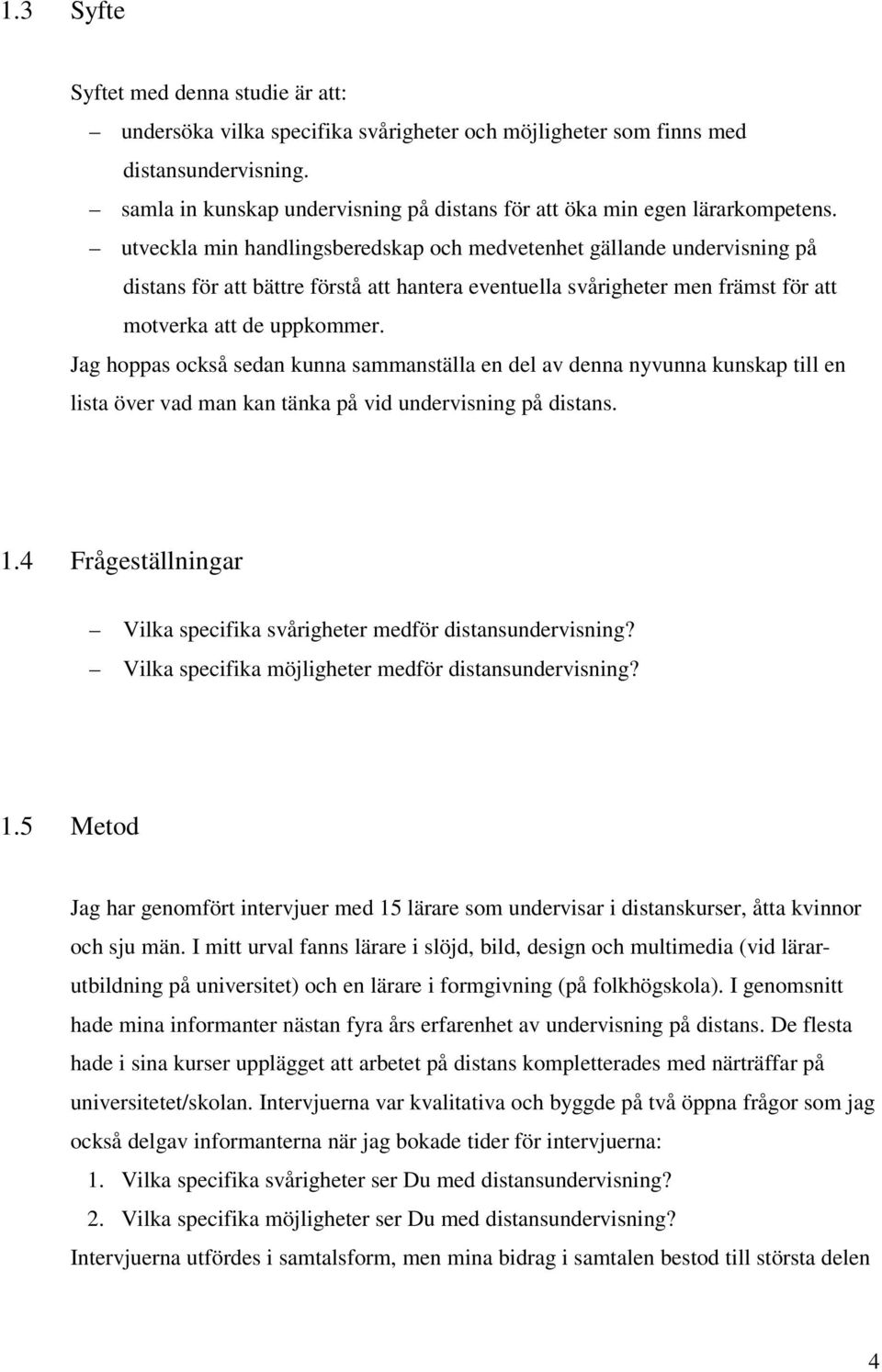 utveckla min handlingsberedskap och medvetenhet gällande undervisning på distans för att bättre förstå att hantera eventuella svårigheter men främst för att motverka att de uppkommer.