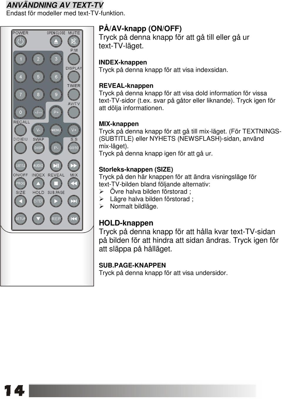 Tryck igen för att dölja informationen. MIX-knappen Tryck på denna knapp för att gå till mix-läget. (För TEXTNINGS- (SUBTITLE) eller NYHETS (NEWSFLASH)-sidan, använd mix-läget).