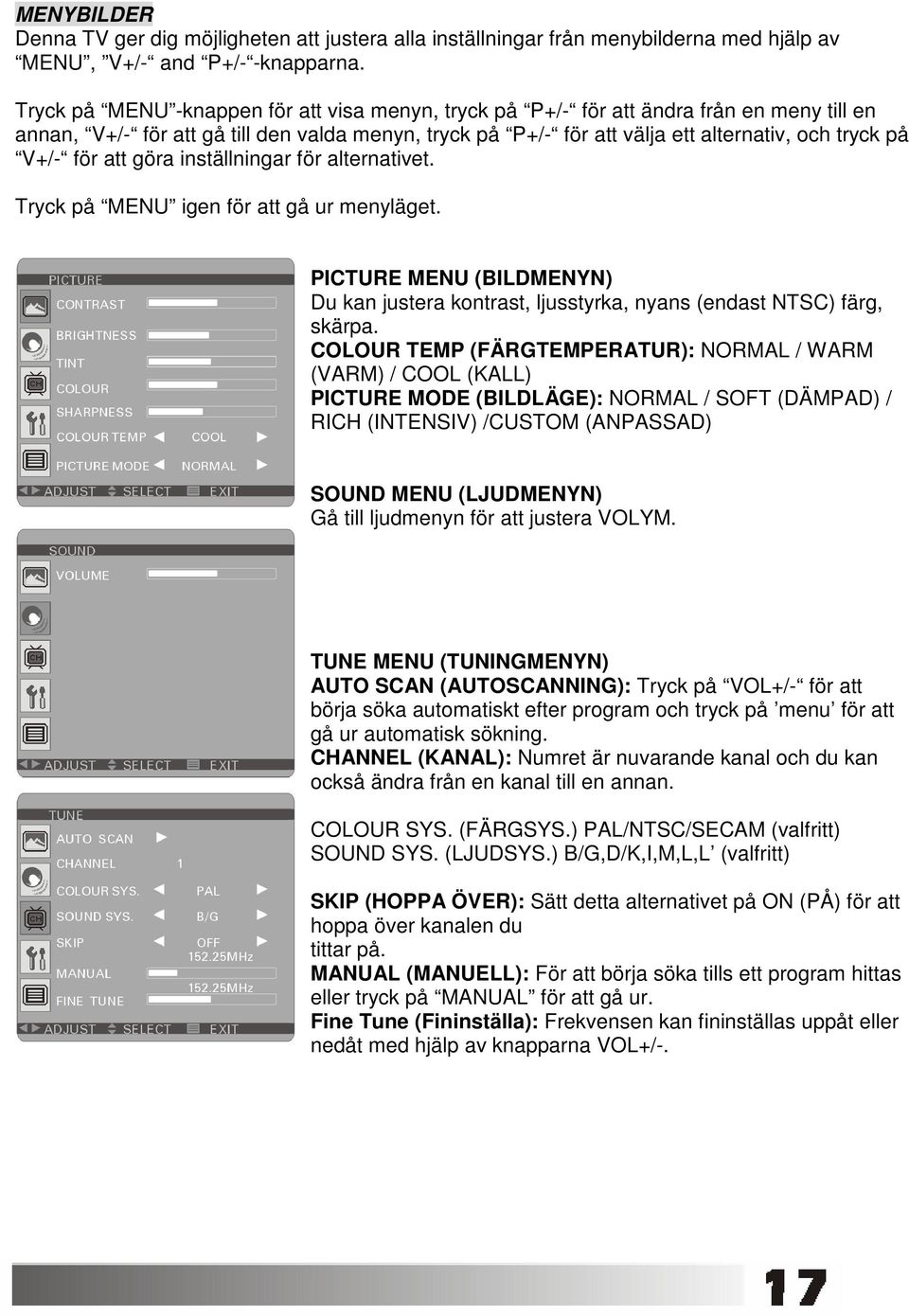 för att göra inställningar för alternativet. Tryck på MENU igen för att gå ur menyläget. PICTURE MENU (BILDMENYN) Du kan justera kontrast, ljusstyrka, nyans (endast NTSC) färg, skärpa.