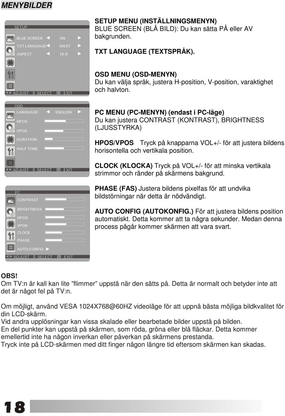 PC MENU (PC-MENYN) (endast i PC-läge) Du kan justera CONTRAST (KONTRAST), BRIGHTNESS (LJUSSTYRKA) HPOS/VPOS Tryck på knapparna VOL+/- för att justera bildens horisontella och vertikala position.