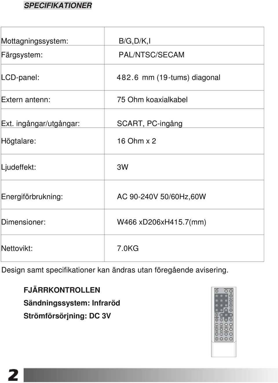 ingångar/utgångar: SCART, PC-ingång Högtalare: 16 Ohm x 2 Ljudeffekt: 3W Energiförbrukning: AC 90-240V