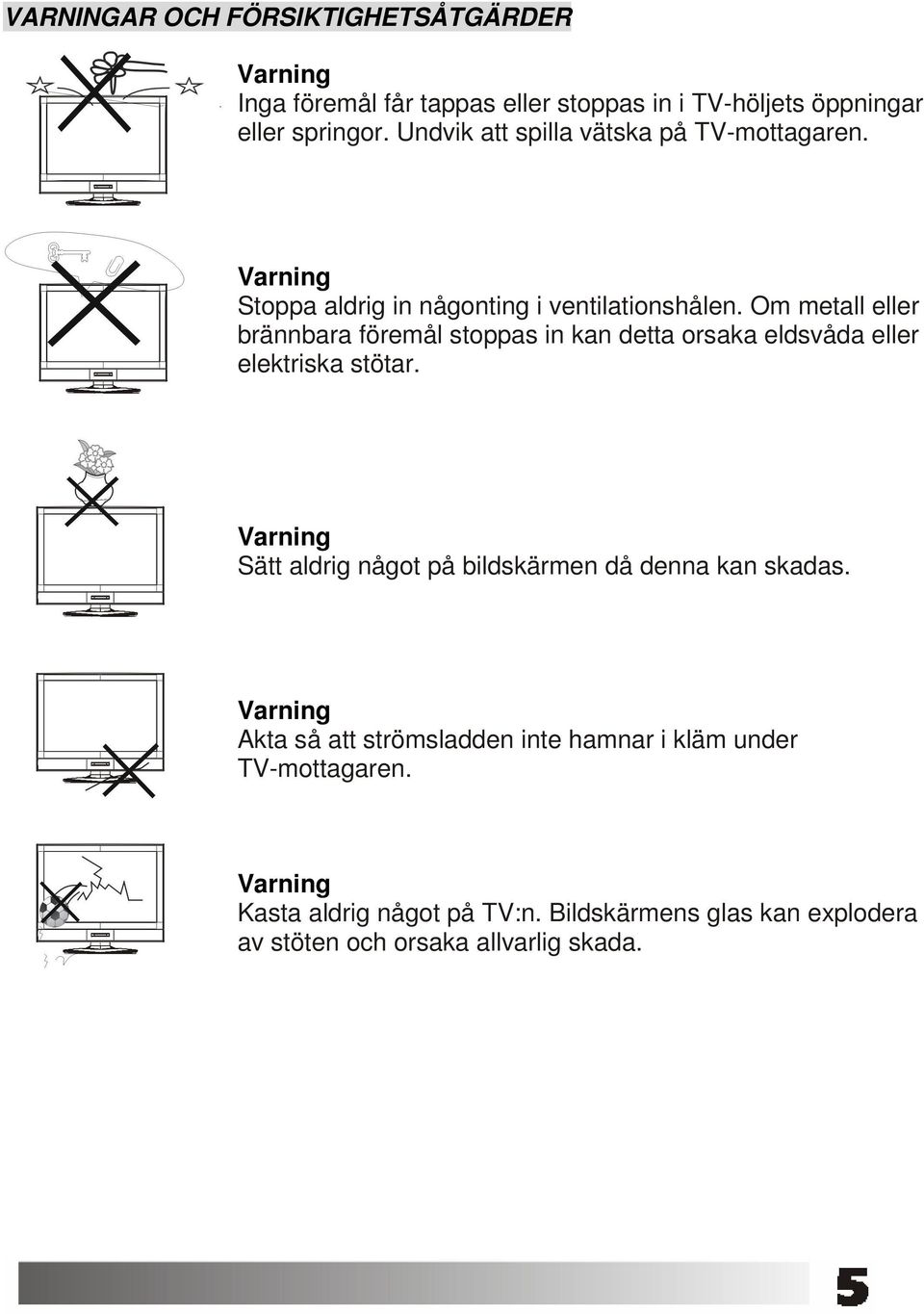 Om metall eller brännbara föremål stoppas in kan detta orsaka eldsvåda eller elektriska stötar.