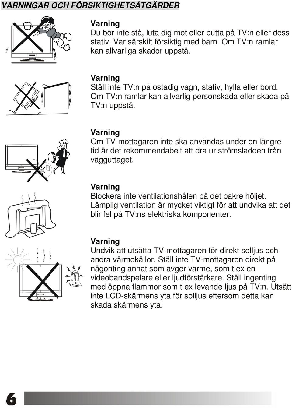 Om TV-mottagaren inte ska användas under en längre tid är det rekommendabelt att dra ur strömsladden från vägguttaget. Blockera inte ventilationshålen på det bakre höljet.