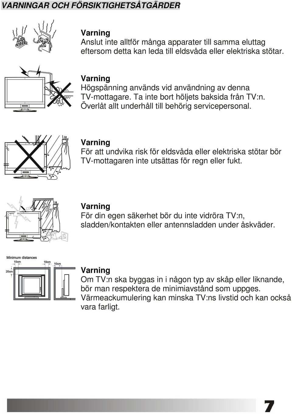 För att undvika risk för eldsvåda eller elektriska stötar bör TV-mottagaren inte utsättas för regn eller fukt.