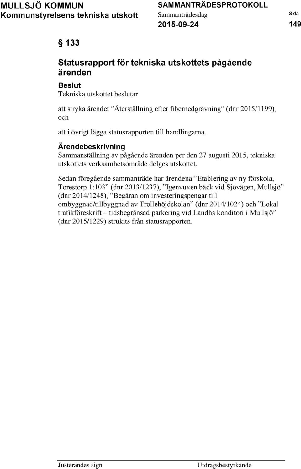 Sedan föregående sammanträde har ärendena Etablering av ny förskola, Torestorp 1:103 (dnr 2013/1237), Igenvuxen bäck vid Sjövägen, Mullsjö (dnr 2014/1248), Begäran om