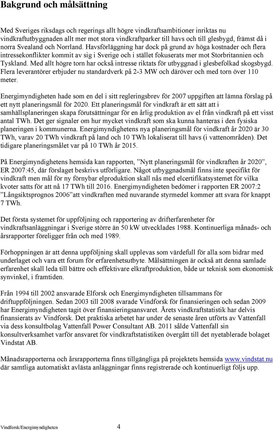 Med allt högre torn har också intresse riktats för utbyggnad i glesbefolkad skogsbygd. Flera leverantörer erbjuder nu standardverk på 2-3 MW och däröver och med torn över 110 meter.