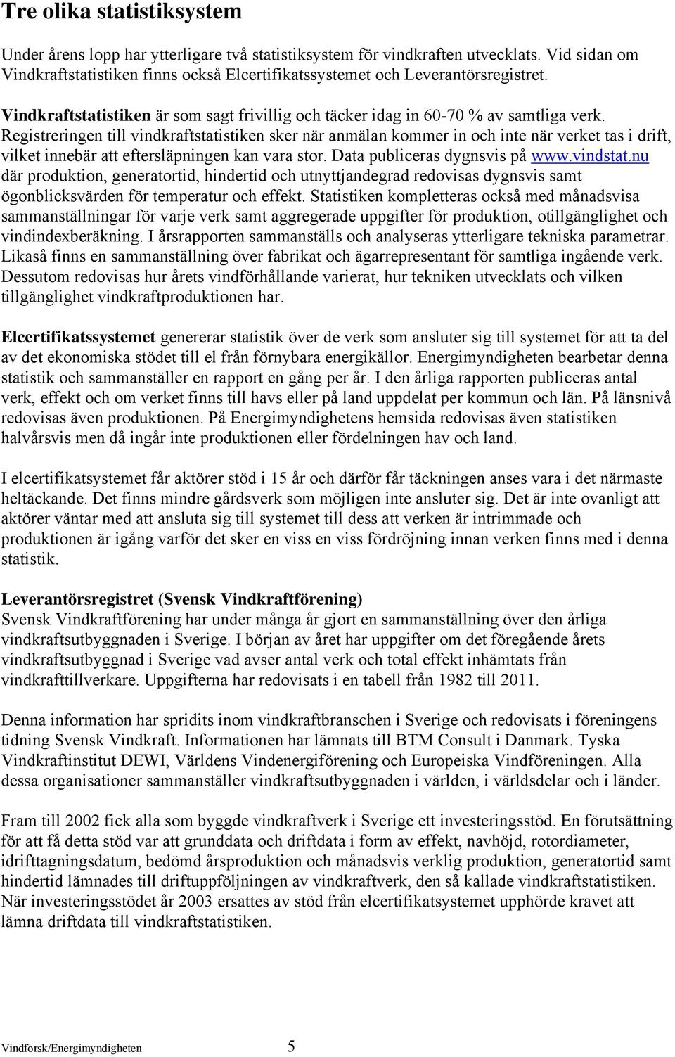 Registreringen till vindkraftstatistiken sker när anmälan kommer in och inte när verket tas i drift, vilket innebär att eftersläpningen kan vara stor. Data publiceras dygnsvis på www.vindstat.