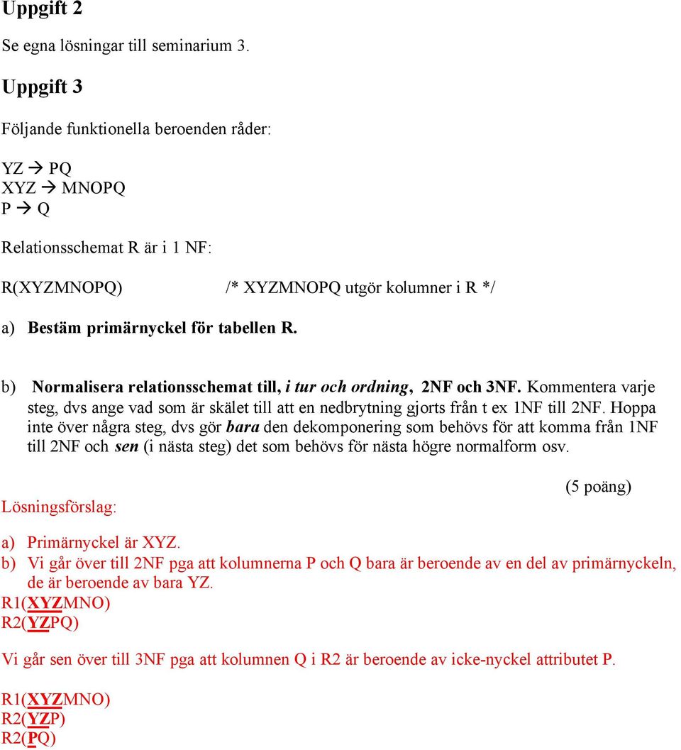 b) Normalisera relationsschemat till, i tur och ordning, 2NF och 3NF. Kommentera varje steg, dvs ange vad som är skälet till att en nedbrytning gjorts från t ex 1NF till 2NF.