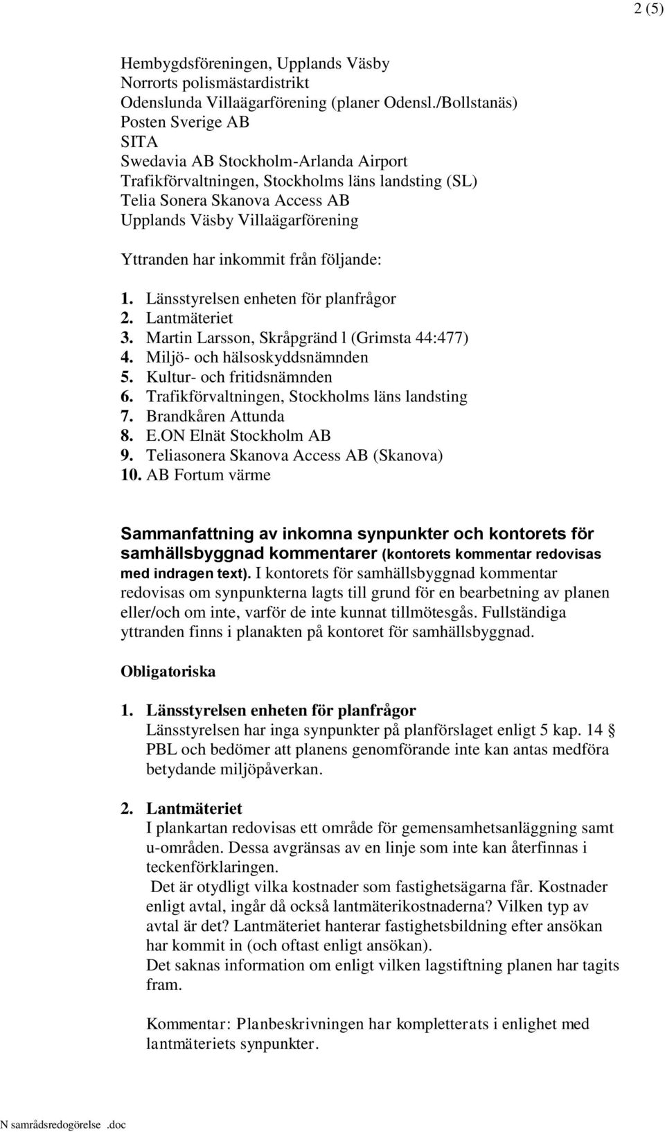 har inkommit från följande: 1. Länsstyrelsen enheten för planfrågor 2. Lantmäteriet 3. Martin Larsson, Skråpgränd l (Grimsta 44:477) 4. Miljö- och hälsoskyddsnämnden 5. Kultur- och fritidsnämnden 6.