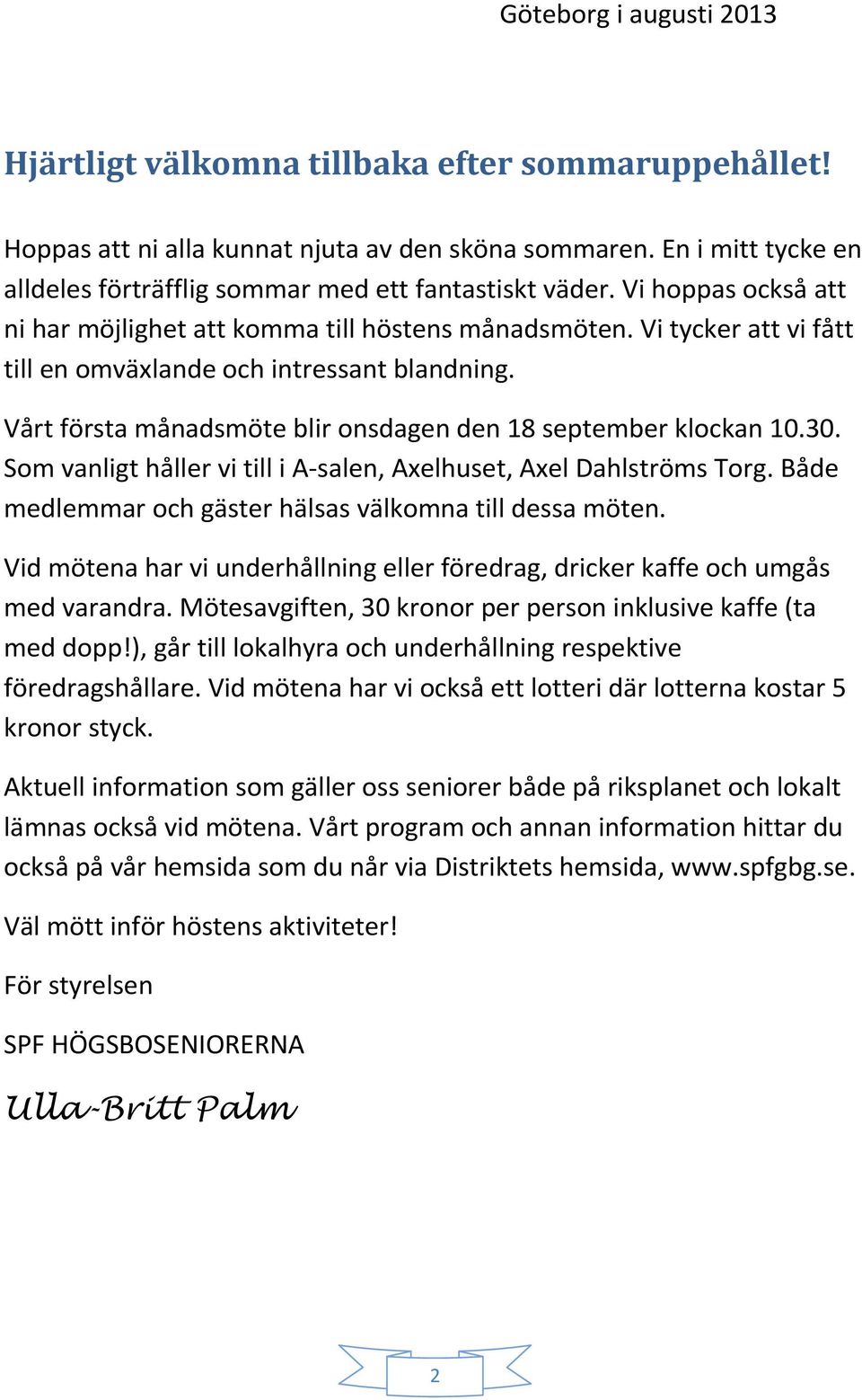 Vi tycker att vi fått till en omväxlande och intressant blandning. Vårt första månadsmöte blir onsdagen den 18 september klockan 10.30.