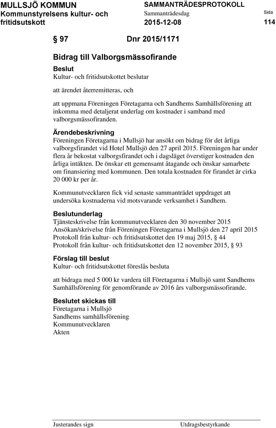 Föreningen har under flera år bekostat valborgsfirandet och i dagsläget överstiger kostnaden den årliga intäkten. De önskar ett gemensamt åtagande och önskar samarbete om finansiering med kommunen.