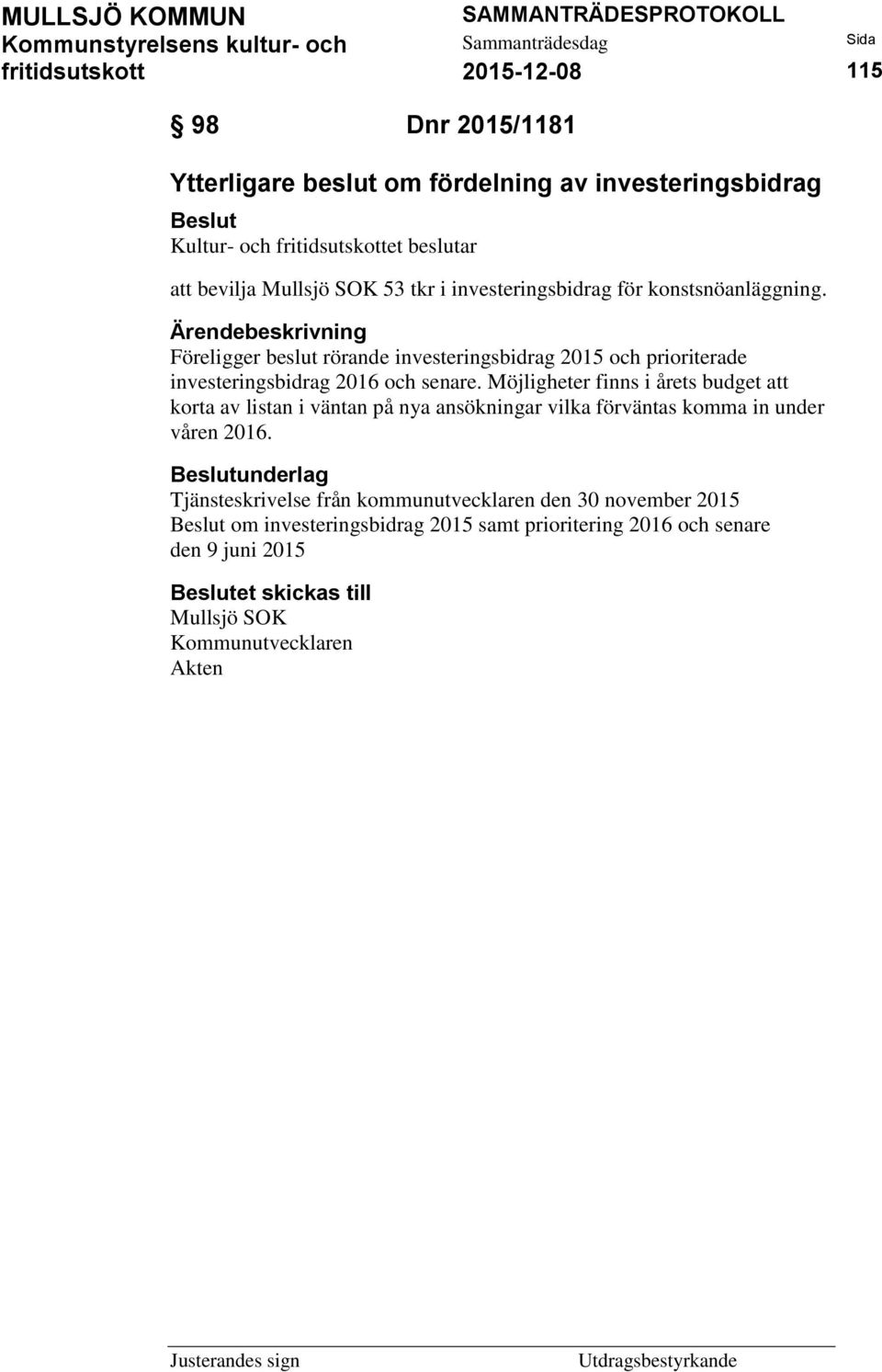 Möjligheter finns i årets budget att korta av listan i väntan på nya ansökningar vilka förväntas komma in under våren 2016.
