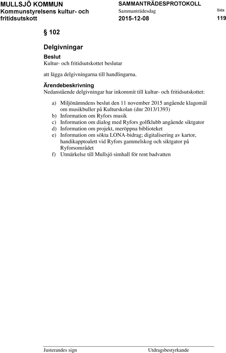 på Kulturskolan (dnr 2013/1393) b) Information om Ryfors musik c) Information om dialog med Ryfors golfklubb angående siktgator d) Information om